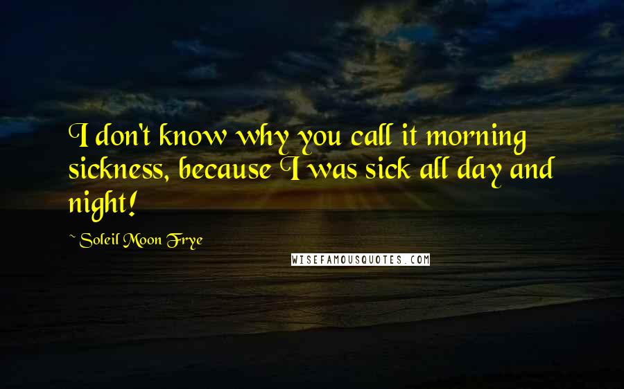 Soleil Moon Frye Quotes: I don't know why you call it morning sickness, because I was sick all day and night!