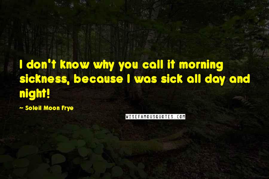 Soleil Moon Frye Quotes: I don't know why you call it morning sickness, because I was sick all day and night!