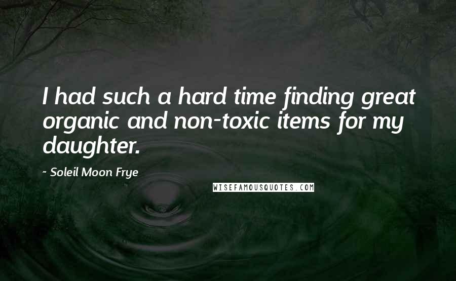 Soleil Moon Frye Quotes: I had such a hard time finding great organic and non-toxic items for my daughter.