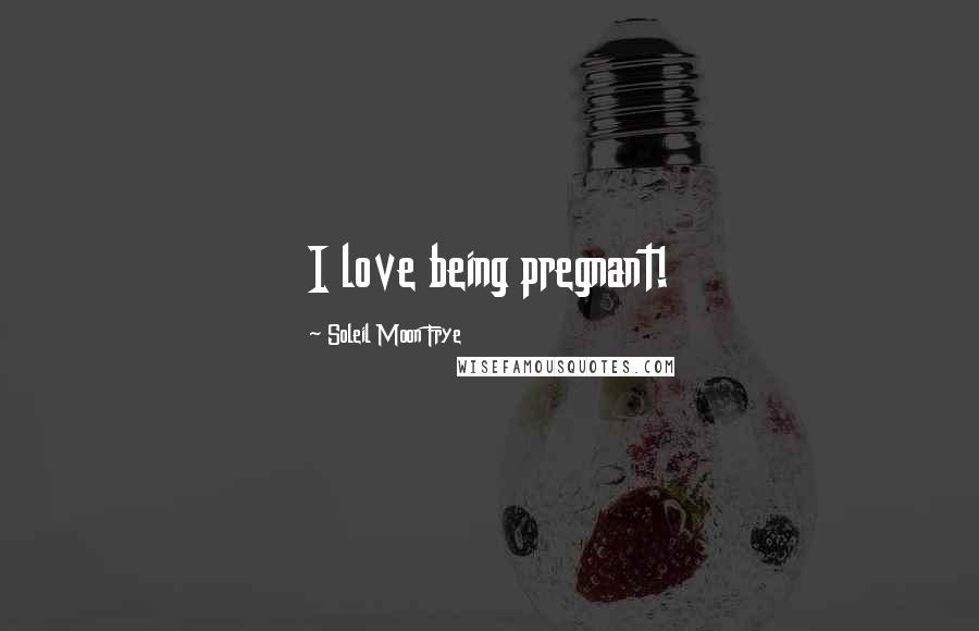 Soleil Moon Frye Quotes: I love being pregnant!