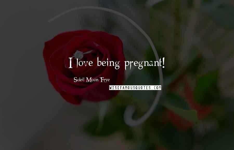 Soleil Moon Frye Quotes: I love being pregnant!
