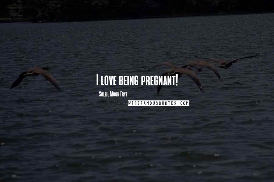 Soleil Moon Frye Quotes: I love being pregnant!