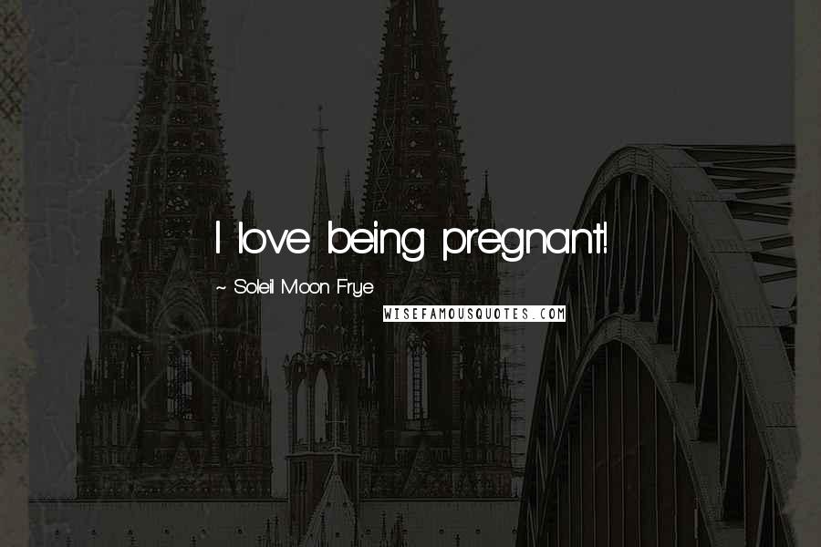 Soleil Moon Frye Quotes: I love being pregnant!