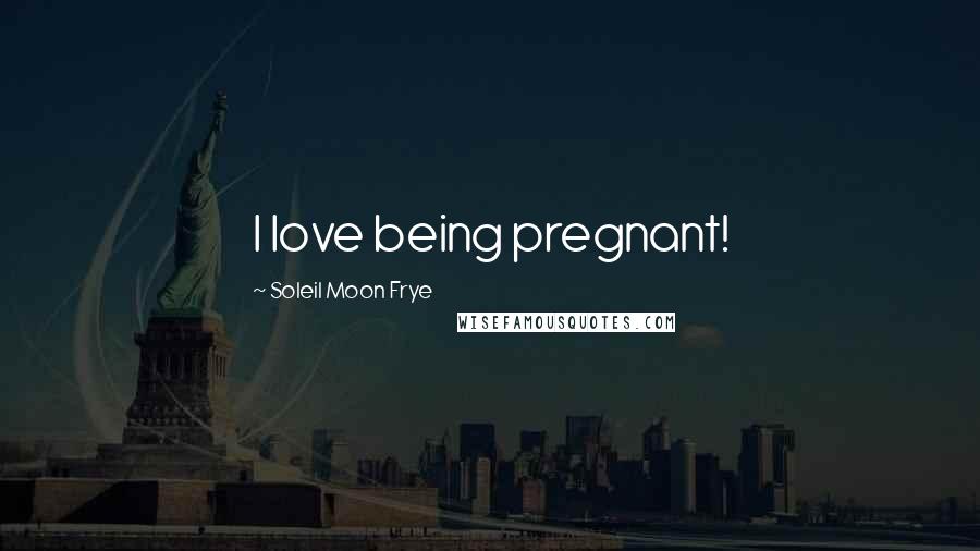 Soleil Moon Frye Quotes: I love being pregnant!