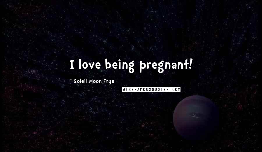 Soleil Moon Frye Quotes: I love being pregnant!