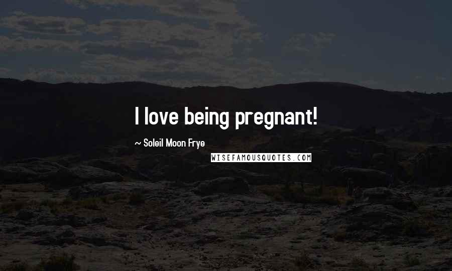 Soleil Moon Frye Quotes: I love being pregnant!