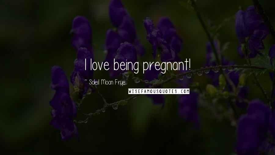 Soleil Moon Frye Quotes: I love being pregnant!