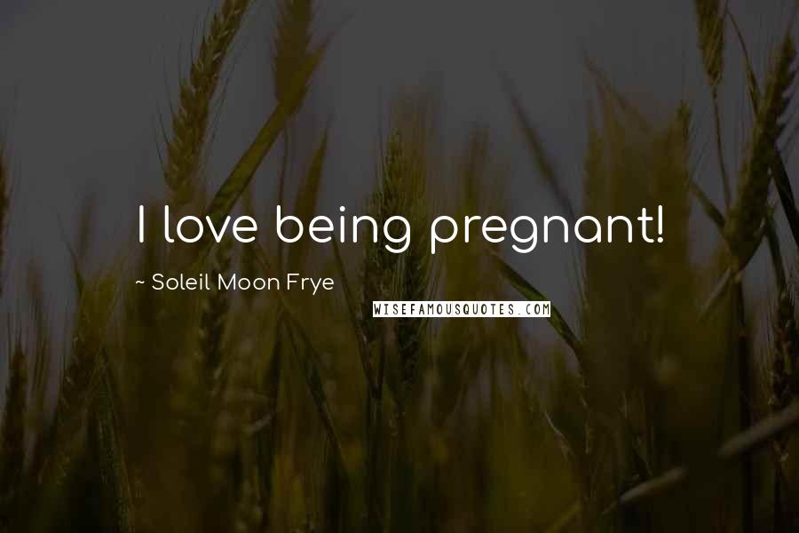 Soleil Moon Frye Quotes: I love being pregnant!