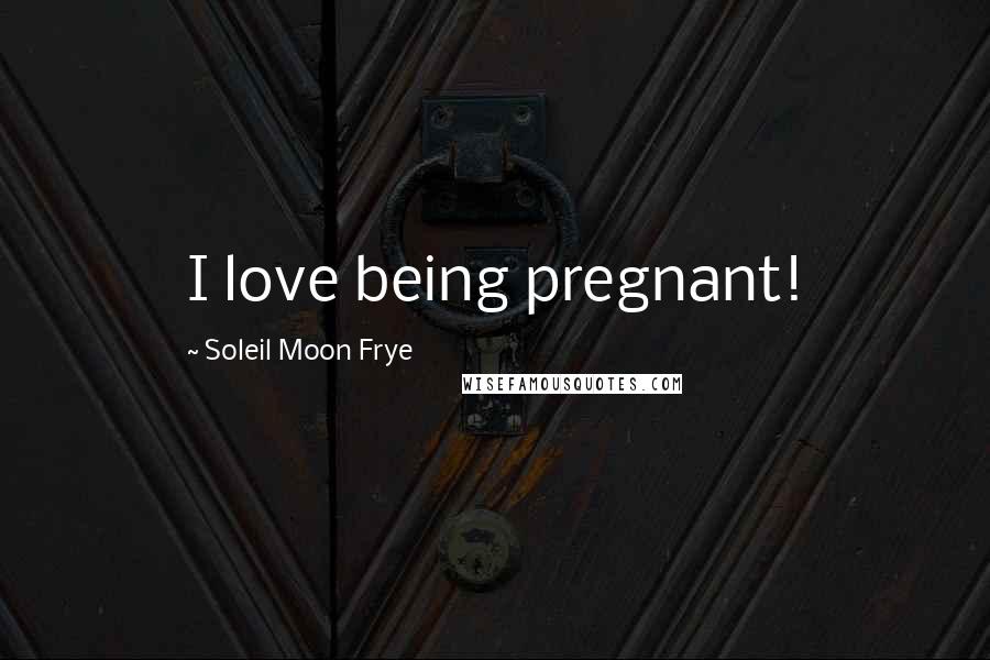 Soleil Moon Frye Quotes: I love being pregnant!