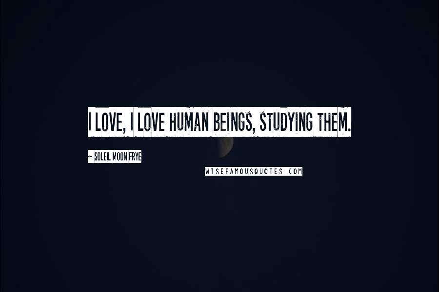Soleil Moon Frye Quotes: I love, I love human beings, studying them.