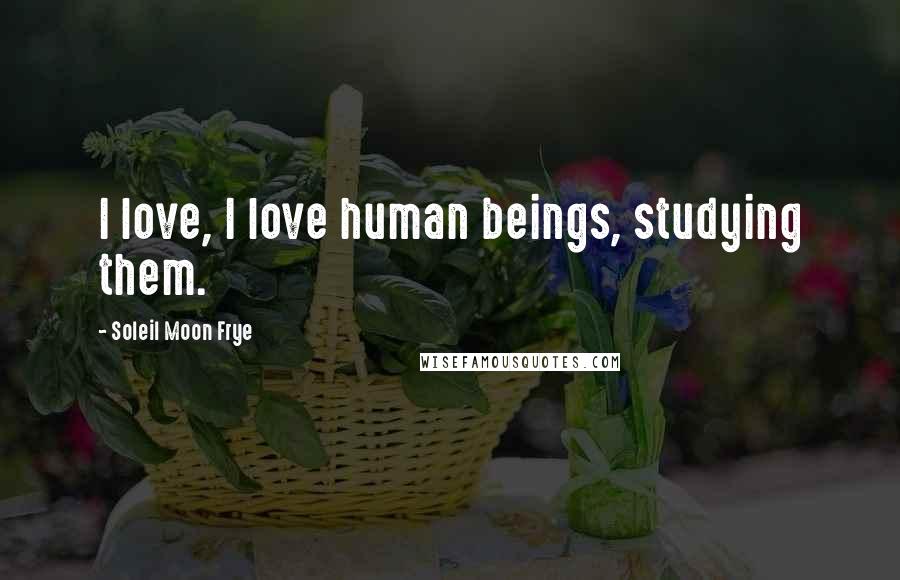 Soleil Moon Frye Quotes: I love, I love human beings, studying them.