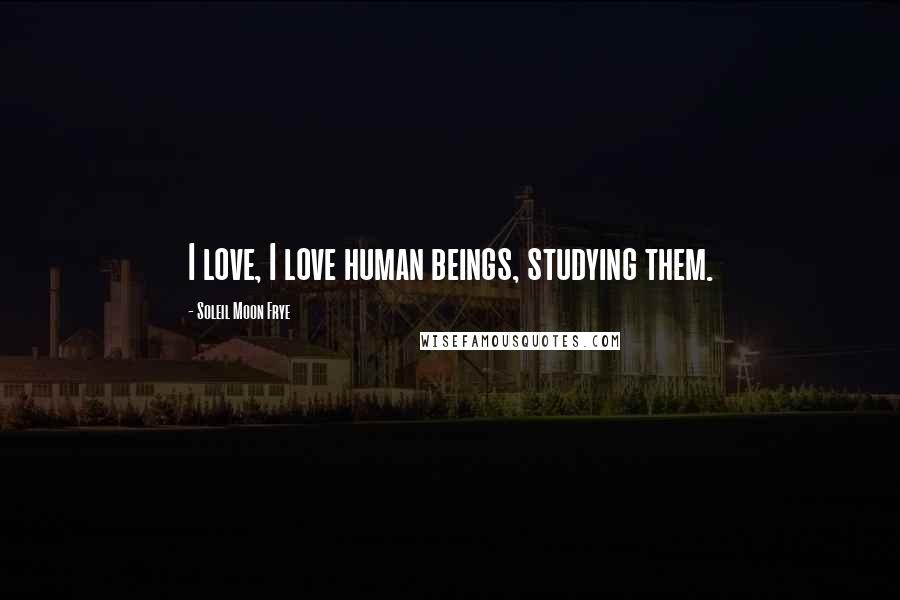 Soleil Moon Frye Quotes: I love, I love human beings, studying them.