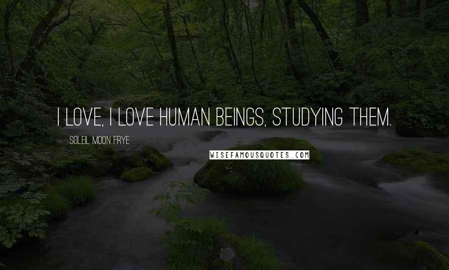 Soleil Moon Frye Quotes: I love, I love human beings, studying them.