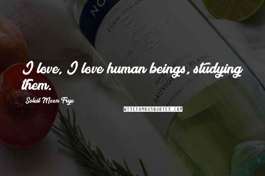 Soleil Moon Frye Quotes: I love, I love human beings, studying them.