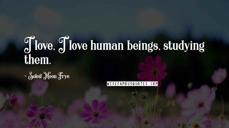 Soleil Moon Frye Quotes: I love, I love human beings, studying them.
