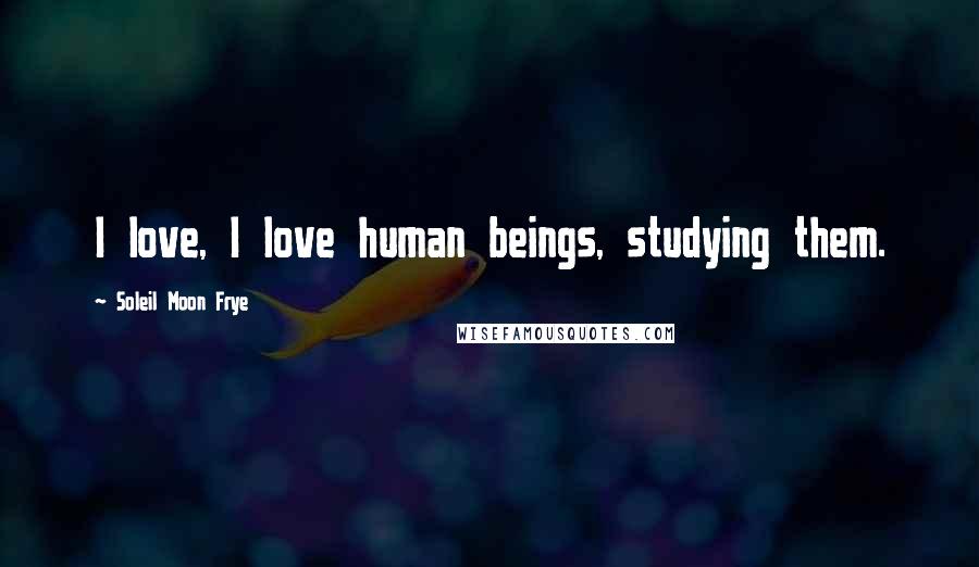 Soleil Moon Frye Quotes: I love, I love human beings, studying them.