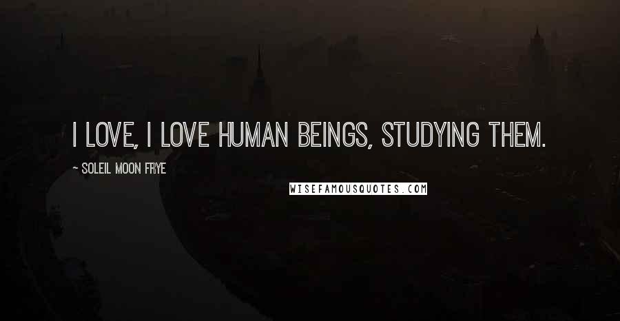 Soleil Moon Frye Quotes: I love, I love human beings, studying them.