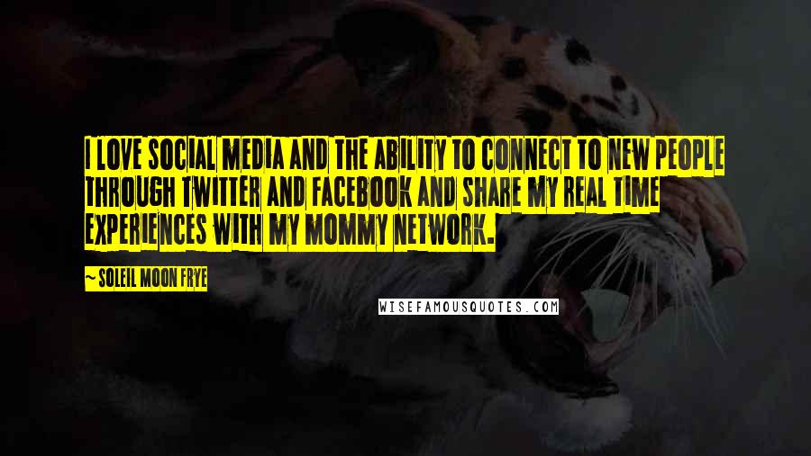 Soleil Moon Frye Quotes: I love social media and the ability to connect to new people through Twitter and Facebook and share my real time experiences with my mommy network.