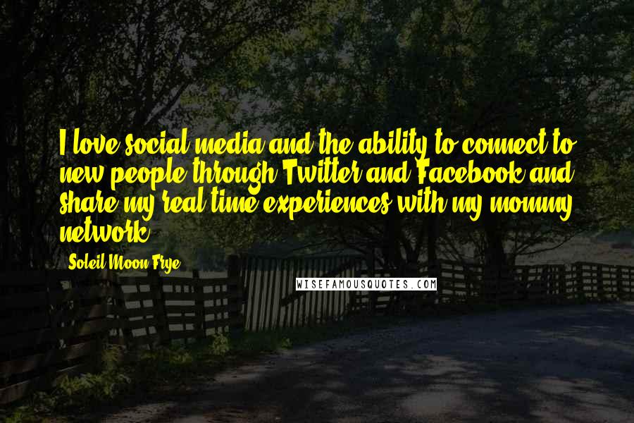Soleil Moon Frye Quotes: I love social media and the ability to connect to new people through Twitter and Facebook and share my real time experiences with my mommy network.