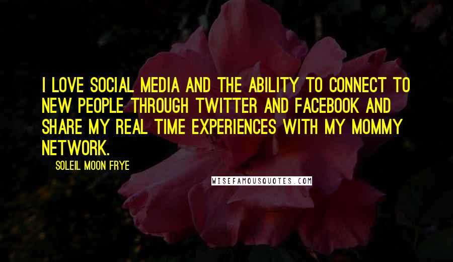 Soleil Moon Frye Quotes: I love social media and the ability to connect to new people through Twitter and Facebook and share my real time experiences with my mommy network.