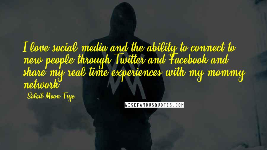 Soleil Moon Frye Quotes: I love social media and the ability to connect to new people through Twitter and Facebook and share my real time experiences with my mommy network.