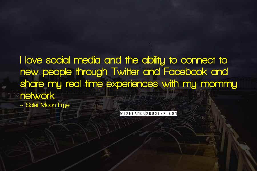 Soleil Moon Frye Quotes: I love social media and the ability to connect to new people through Twitter and Facebook and share my real time experiences with my mommy network.