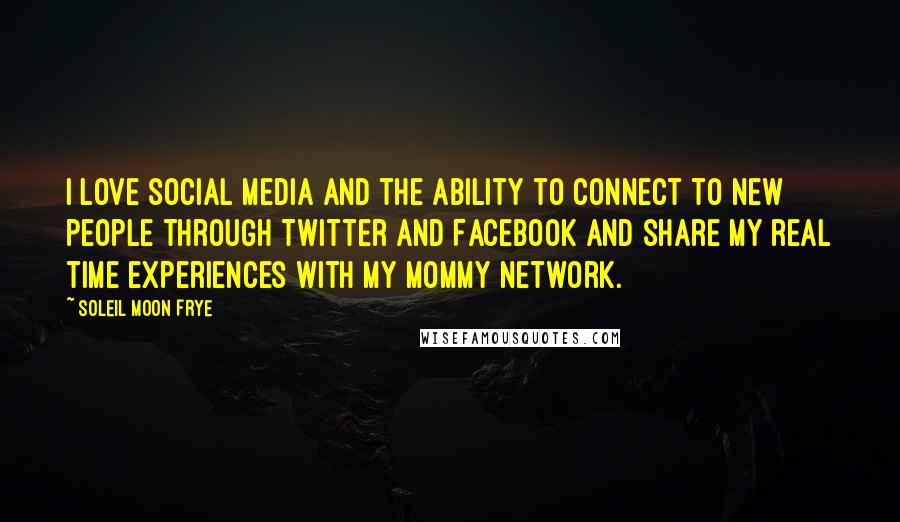 Soleil Moon Frye Quotes: I love social media and the ability to connect to new people through Twitter and Facebook and share my real time experiences with my mommy network.