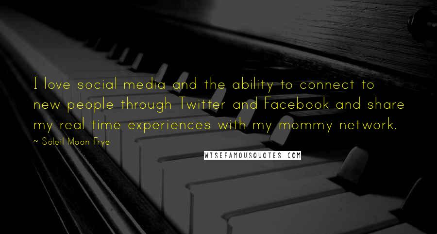 Soleil Moon Frye Quotes: I love social media and the ability to connect to new people through Twitter and Facebook and share my real time experiences with my mommy network.