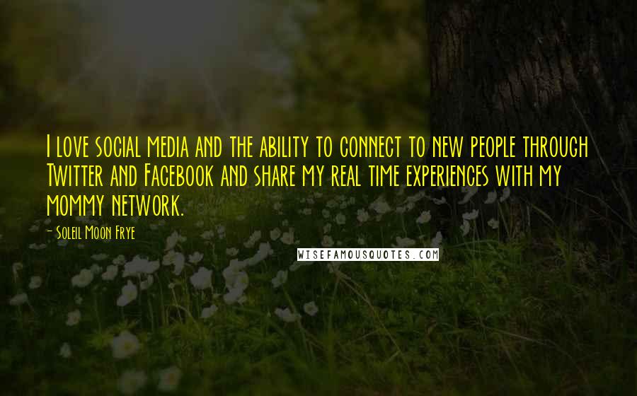 Soleil Moon Frye Quotes: I love social media and the ability to connect to new people through Twitter and Facebook and share my real time experiences with my mommy network.