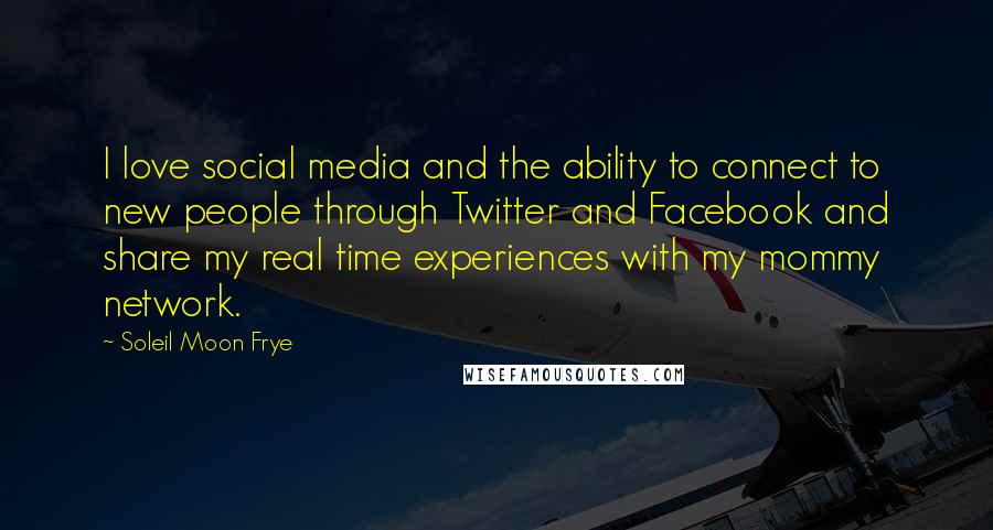 Soleil Moon Frye Quotes: I love social media and the ability to connect to new people through Twitter and Facebook and share my real time experiences with my mommy network.