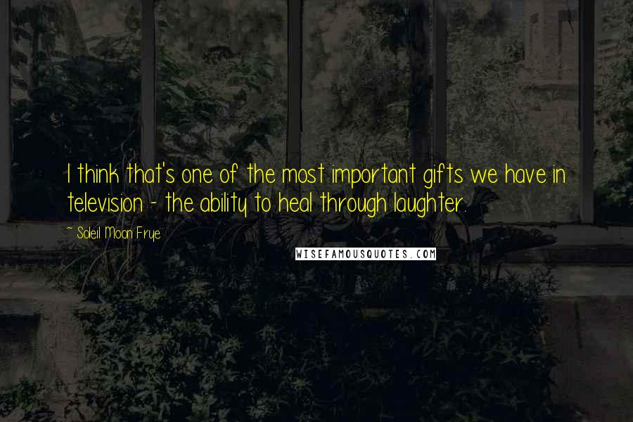 Soleil Moon Frye Quotes: I think that's one of the most important gifts we have in television - the ability to heal through laughter.