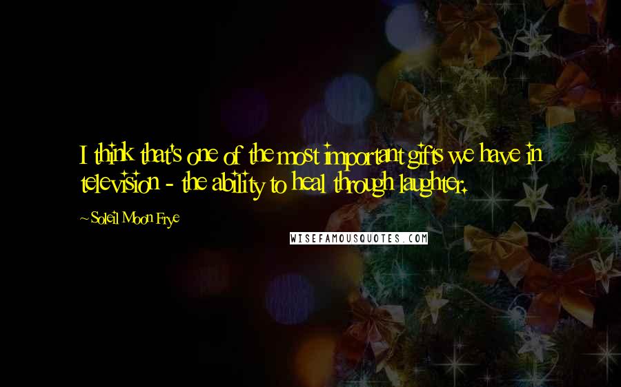 Soleil Moon Frye Quotes: I think that's one of the most important gifts we have in television - the ability to heal through laughter.