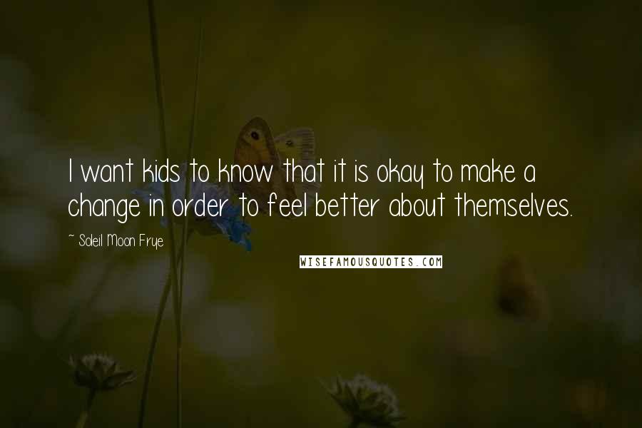 Soleil Moon Frye Quotes: I want kids to know that it is okay to make a change in order to feel better about themselves.
