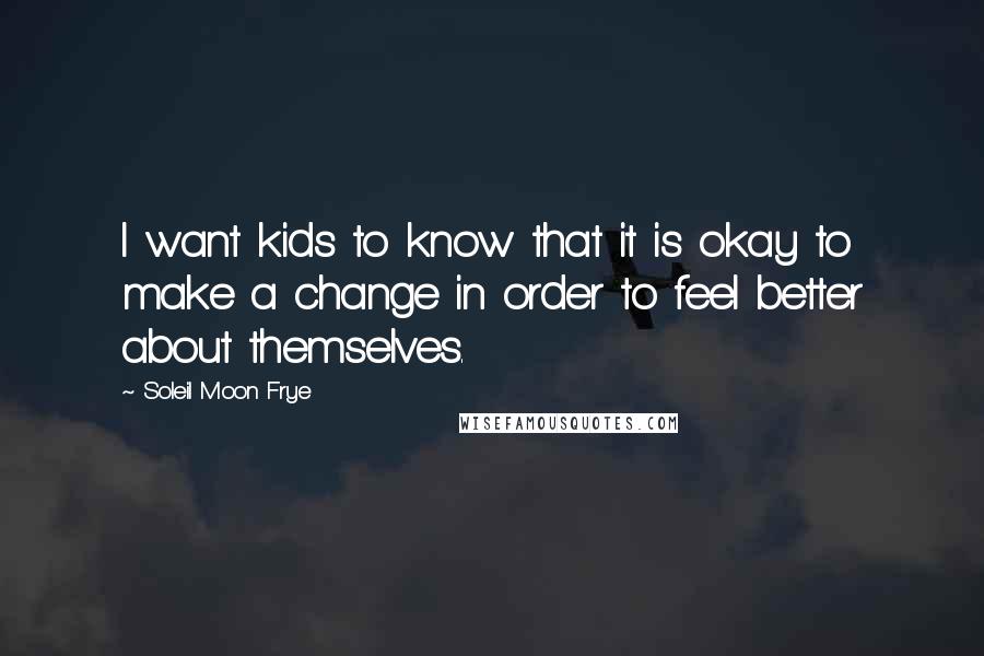 Soleil Moon Frye Quotes: I want kids to know that it is okay to make a change in order to feel better about themselves.