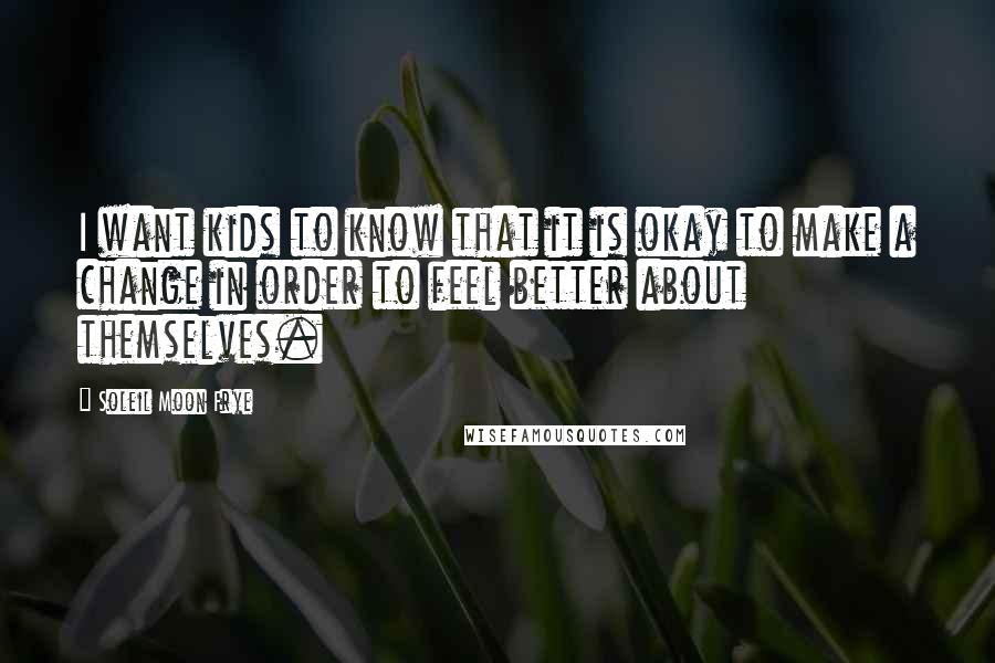 Soleil Moon Frye Quotes: I want kids to know that it is okay to make a change in order to feel better about themselves.