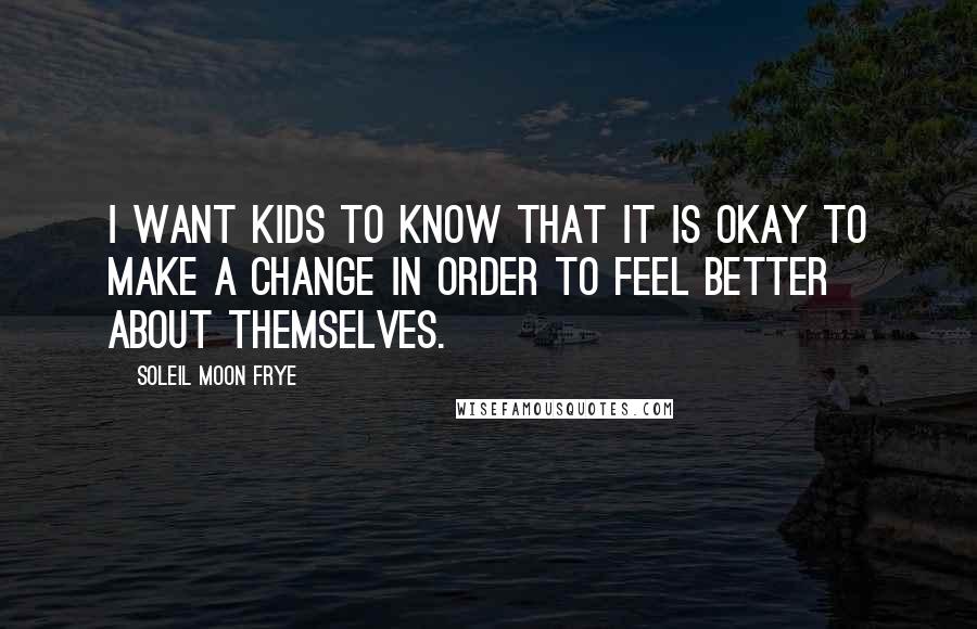 Soleil Moon Frye Quotes: I want kids to know that it is okay to make a change in order to feel better about themselves.