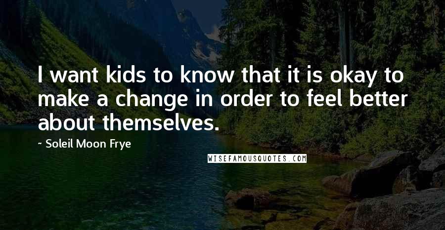 Soleil Moon Frye Quotes: I want kids to know that it is okay to make a change in order to feel better about themselves.