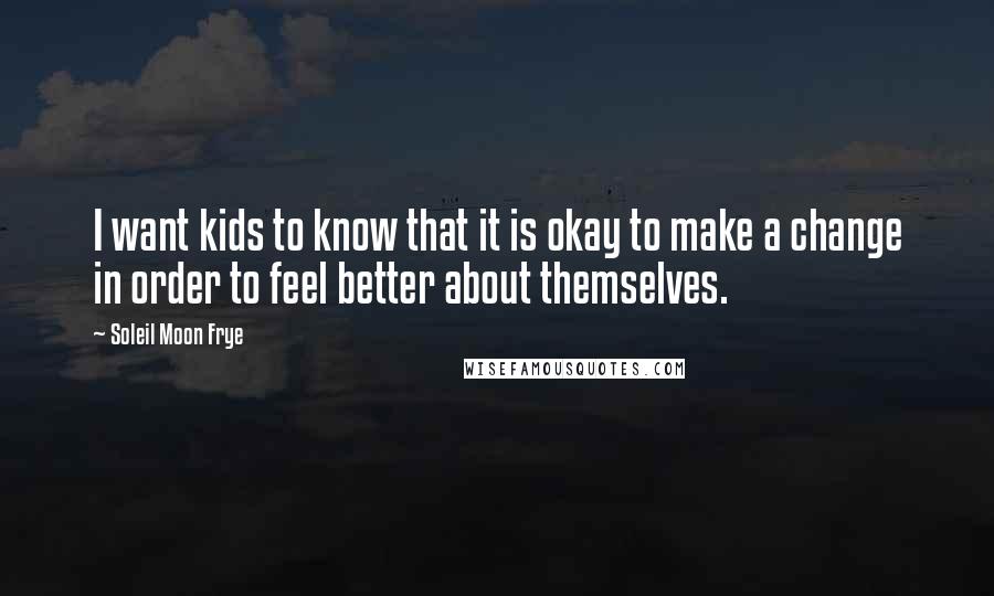 Soleil Moon Frye Quotes: I want kids to know that it is okay to make a change in order to feel better about themselves.