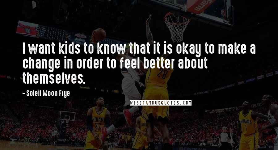 Soleil Moon Frye Quotes: I want kids to know that it is okay to make a change in order to feel better about themselves.