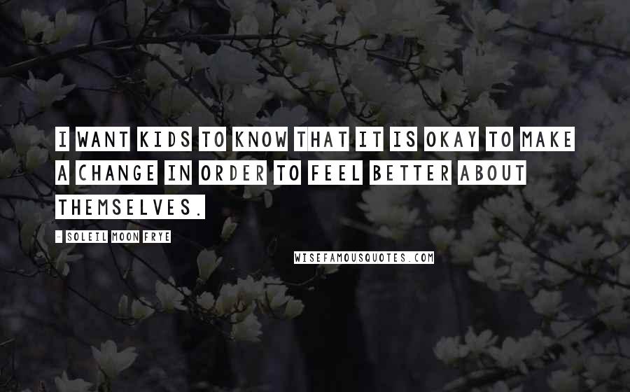 Soleil Moon Frye Quotes: I want kids to know that it is okay to make a change in order to feel better about themselves.