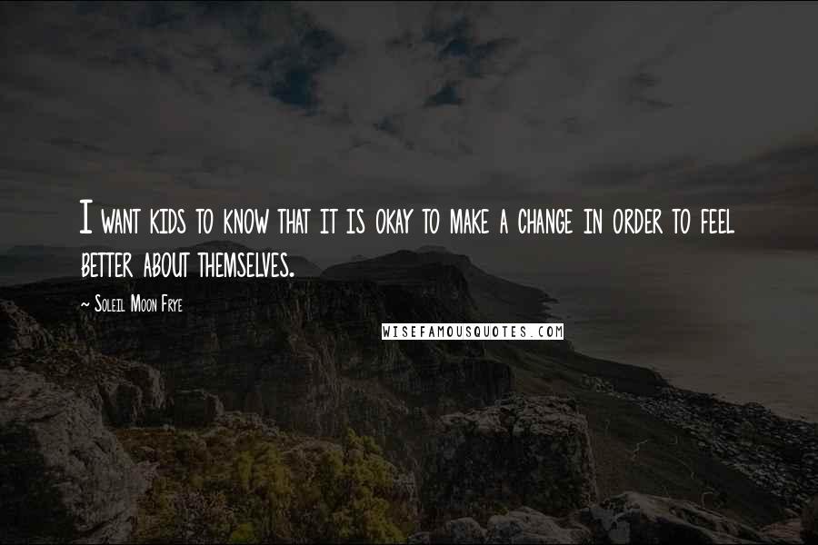 Soleil Moon Frye Quotes: I want kids to know that it is okay to make a change in order to feel better about themselves.