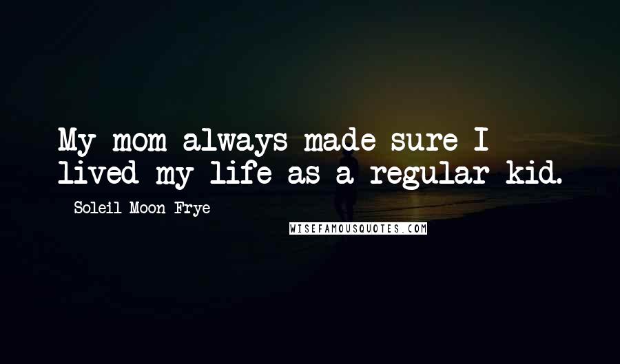 Soleil Moon Frye Quotes: My mom always made sure I lived my life as a regular kid.