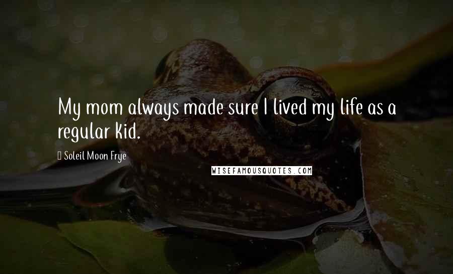 Soleil Moon Frye Quotes: My mom always made sure I lived my life as a regular kid.