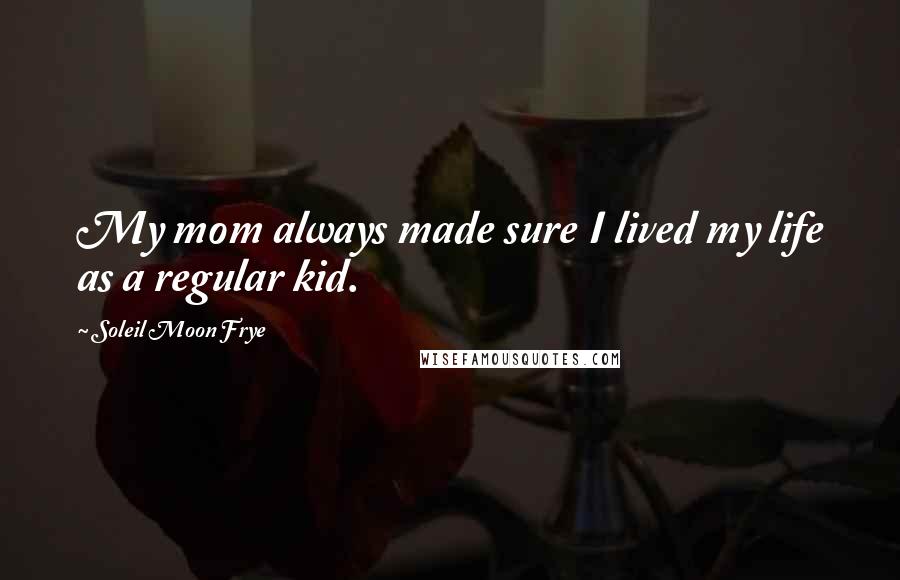Soleil Moon Frye Quotes: My mom always made sure I lived my life as a regular kid.