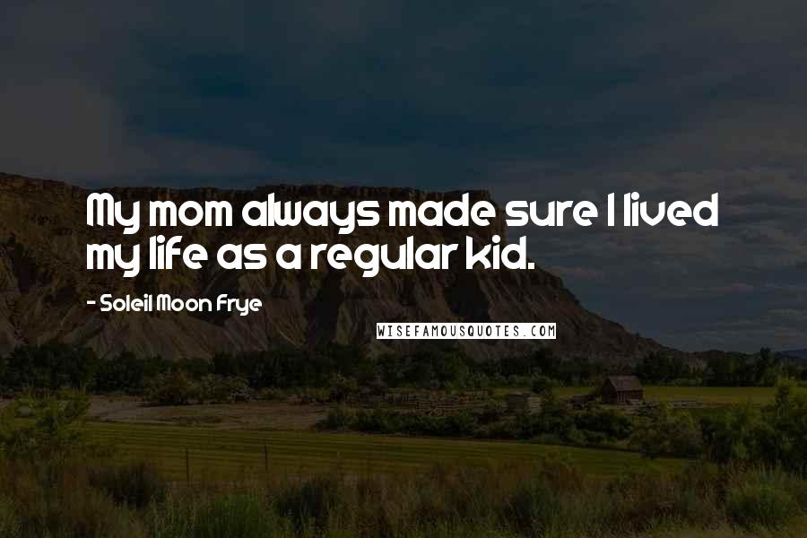 Soleil Moon Frye Quotes: My mom always made sure I lived my life as a regular kid.