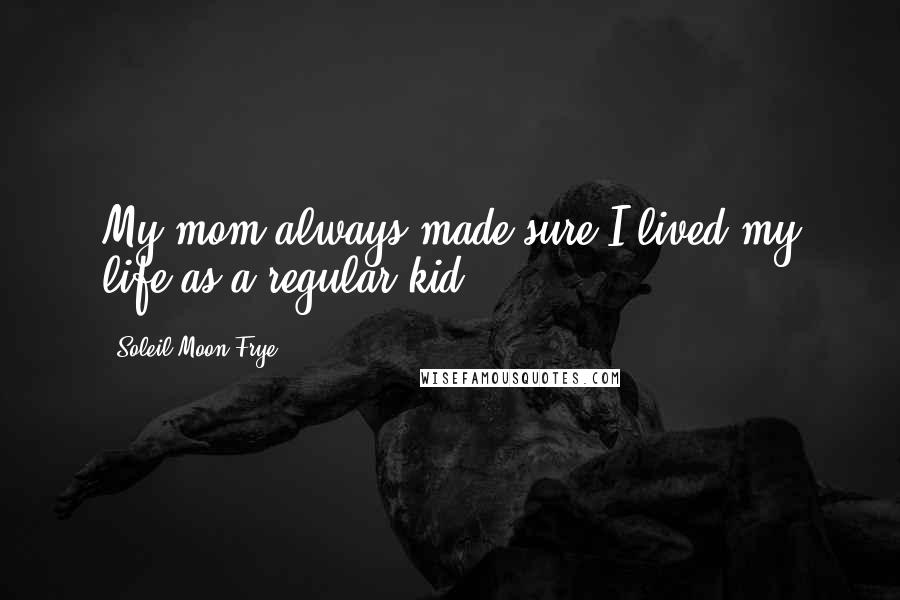 Soleil Moon Frye Quotes: My mom always made sure I lived my life as a regular kid.