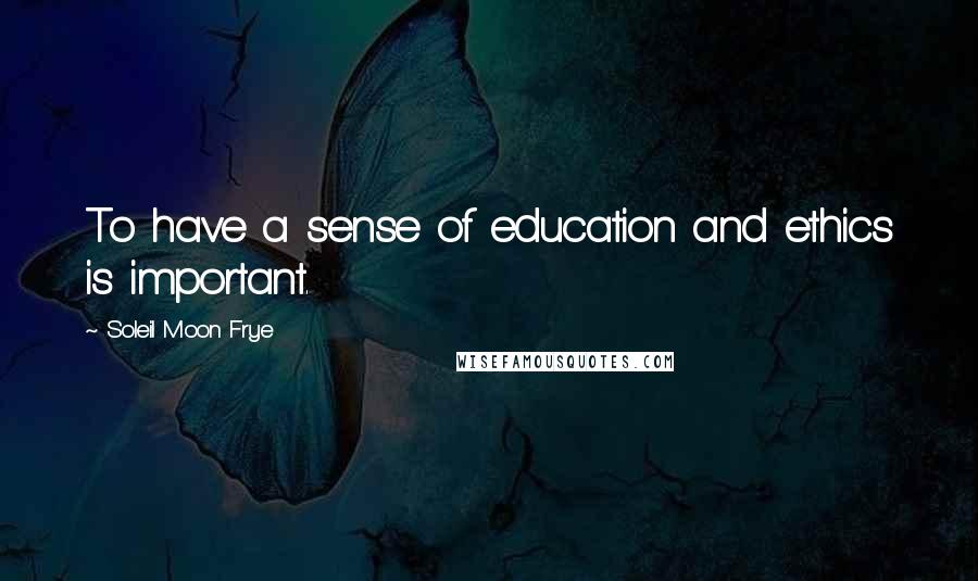 Soleil Moon Frye Quotes: To have a sense of education and ethics is important.