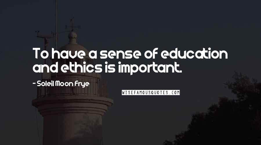 Soleil Moon Frye Quotes: To have a sense of education and ethics is important.