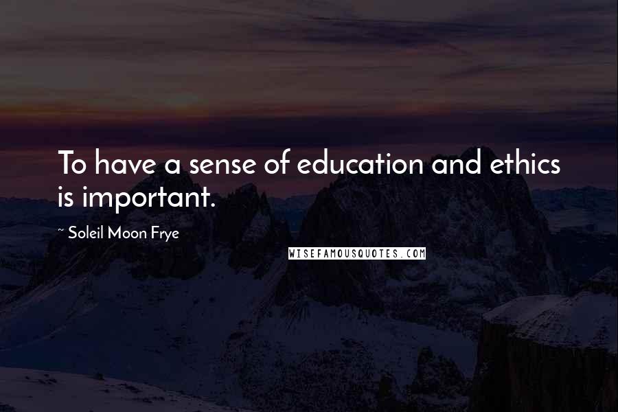 Soleil Moon Frye Quotes: To have a sense of education and ethics is important.