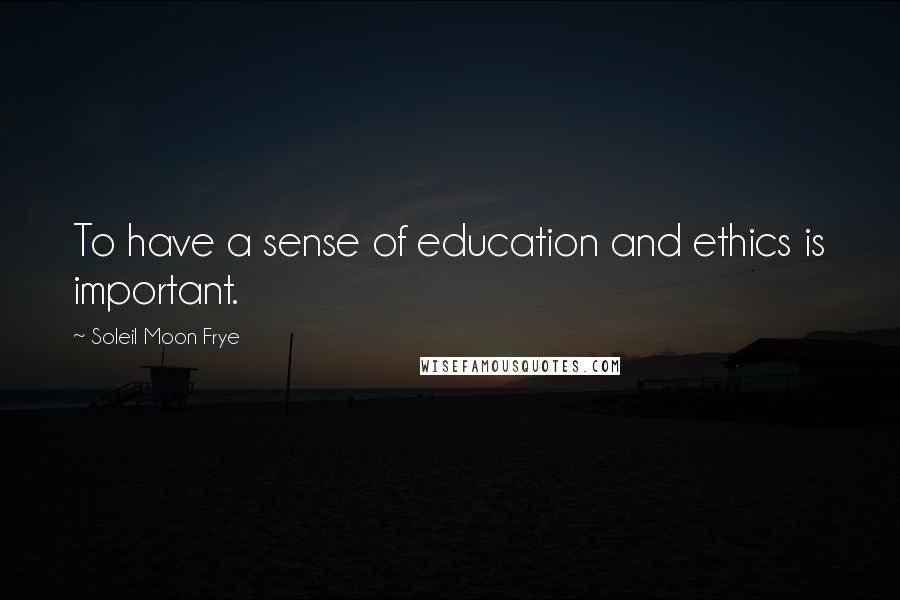 Soleil Moon Frye Quotes: To have a sense of education and ethics is important.